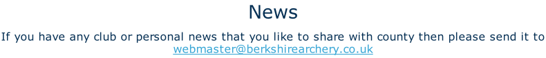 News If you have any club or personal news that you like to share with county then please send it to webmaster@berkshirearchery.co.uk