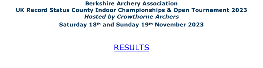 Berkshire Archery Association UK Record Status County Indoor Championships & Open Tournament 2023 Hosted by Crowthorne Archers Saturday 18th and Sunday 19th November 2023   RESULTS